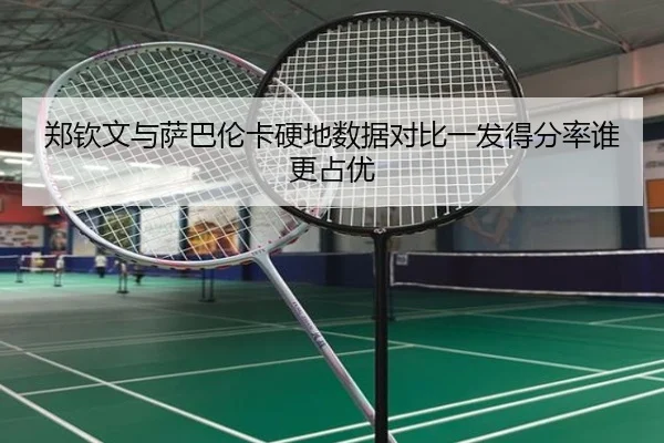 郑钦文与萨巴伦卡硬地数据对比一发得分率谁更占优
