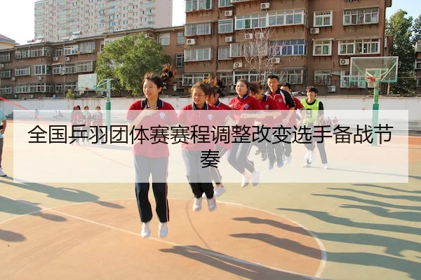 全国乒羽团体赛赛程调整改变选手备战节奏