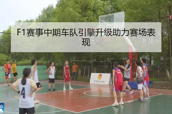 F1赛事中期车队引擎升级助力赛场表现